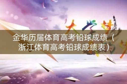 金华历届体育高考铅球成绩（浙江体育高考铅球成绩表）