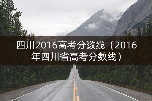 四川2016高考分数线（2016年四川省高考分数线）