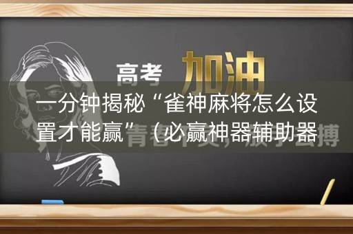 一分钟揭秘“雀神麻将怎么设置才能赢”（必赢神器辅助器)
