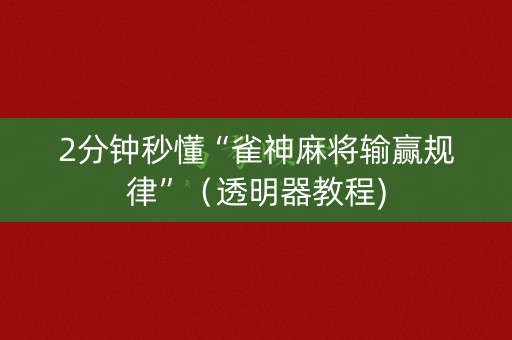 2分钟秒懂“雀神麻将输赢规律”（透明器教程)