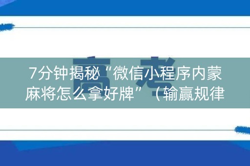 7分钟揭秘“微信小程序内蒙麻将怎么拿好牌”（输赢规律)