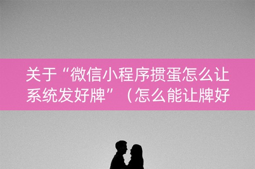 关于“微信小程序掼蛋怎么让系统发好牌”（怎么能让牌好一点)