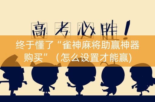 终于懂了“雀神麻将助赢神器购买”（怎么设置才能赢)