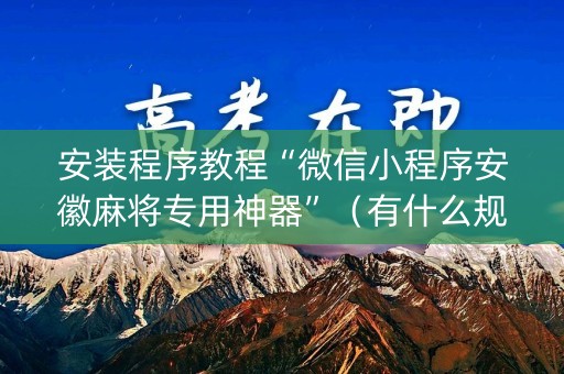 安装程序教程“微信小程序安徽麻将专用神器”（有什么规律)