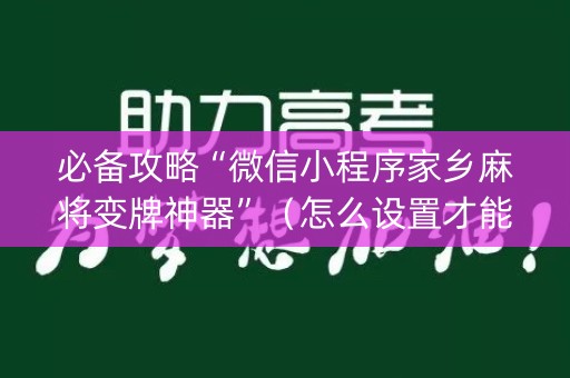 必备攻略“微信小程序家乡麻将变牌神器”（怎么设置才能赢)