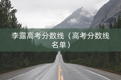 李露高考分数线（高考分数线名单）