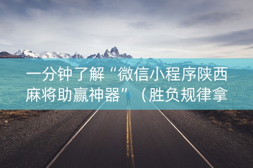 一分钟了解“微信小程序陕西麻将助赢神器”（胜负规律拿好牌)
