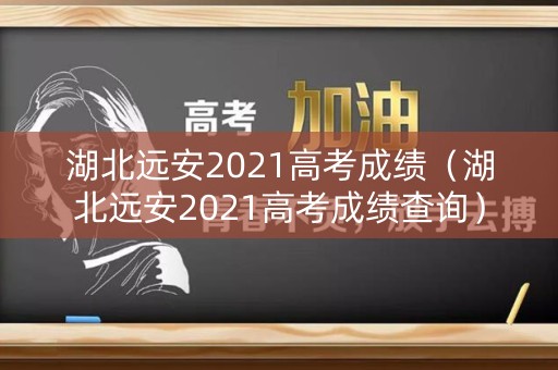 湖北远安2021高考成绩（湖北远安2021高考成绩查询）