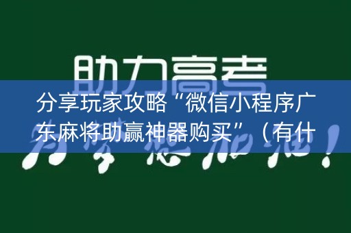 分享玩家攻略“微信小程序广东麻将助赢神器购买”（有什么诀窍)