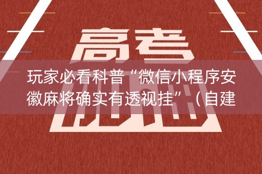 玩家必看科普“微信小程序安徽麻将确实有透视挂”（自建房怎么拿好牌)