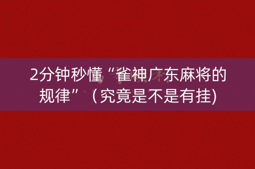 2分钟秒懂“雀神广东麻将的规律”（究竟是不是有挂)