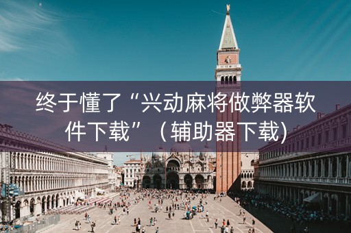 终于懂了“兴动麻将做弊器软件下载”（辅助器下载)