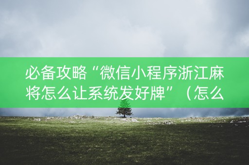 必备攻略“微信小程序浙江麻将怎么让系统发好牌”（怎么设置才能赢)