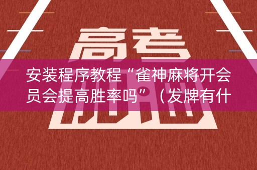 安装程序教程“雀神麻将开会员会提高胜率吗”（发牌有什么规律吗)