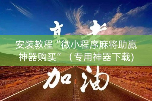 安装教程“微小程序麻将助赢神器购买”（专用神器下载)