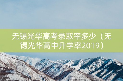 详细阅读:无锡光华高考录取率多少(无锡光华高中升学率2019) 无锡光华高考录取率多少(无锡光华高中升学率2019)