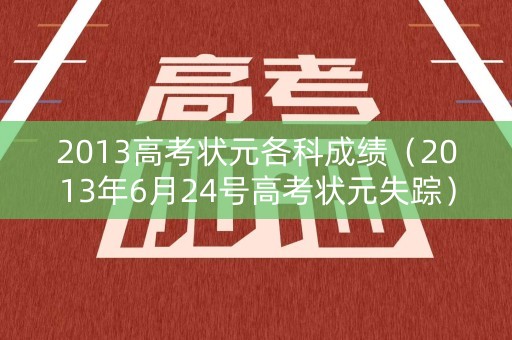 2013高考状元各科成绩（2013年6月24号高考状元失踪）