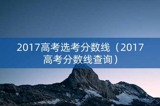 2017高考选考分数线（2017高考分数线查询）