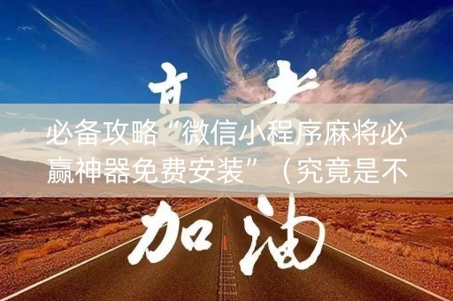 必备攻略“微信小程序麻将必赢神器免费安装”（究竟是不是有挂)