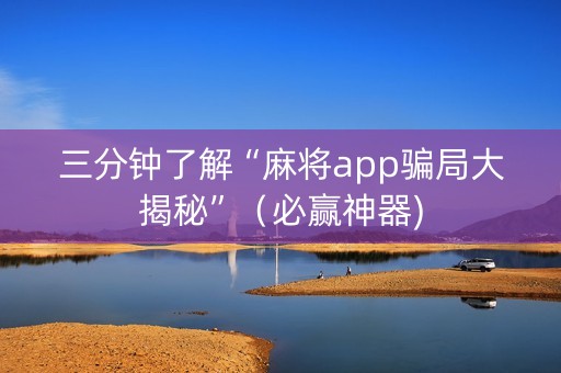 三分钟了解“麻将app骗局大揭秘”（必赢神器)