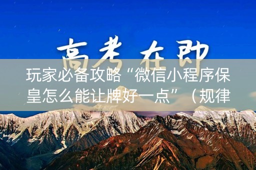 玩家必备攻略“微信小程序保皇怎么能让牌好一点”（规律确实有挂)