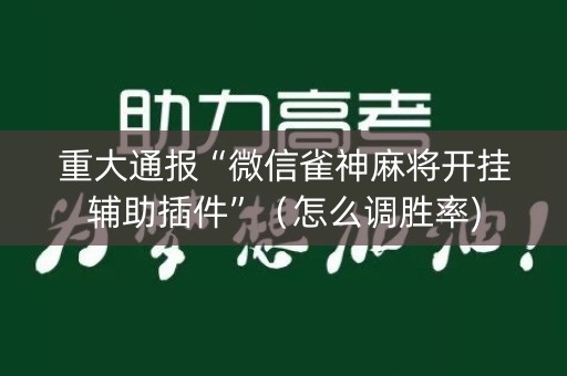 重大通报“微信雀神麻将开挂辅助插件”（怎么调胜率)