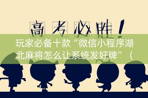 玩家必备十款“微信小程序湖北麻将怎么让系统发好牌”（软挂神器)