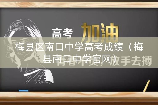 梅县区南口中学高考成绩（梅县南口中学官网）