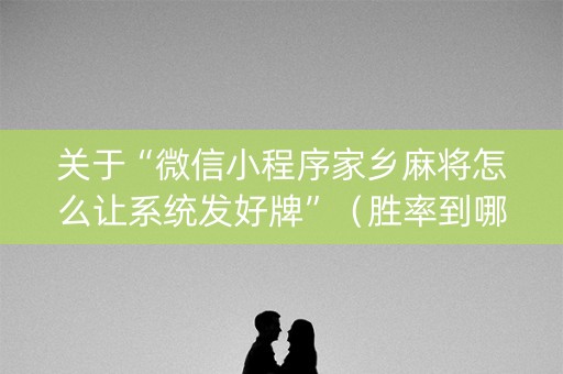 关于“微信小程序家乡麻将怎么让系统发好牌”（胜率到哪调)