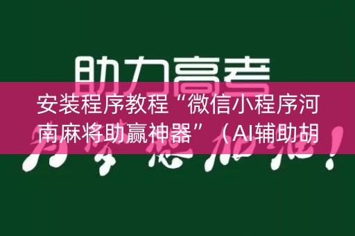 安装程序教程“微信小程序河南麻将助赢神器”（AI辅助胡牌规则)