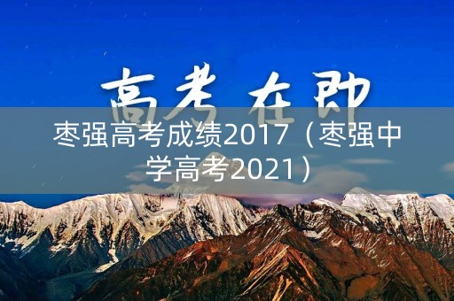 枣强高考成绩2017（枣强中学高考2021）