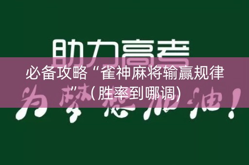 必备攻略“雀神麻将输赢规律”（胜率到哪调)