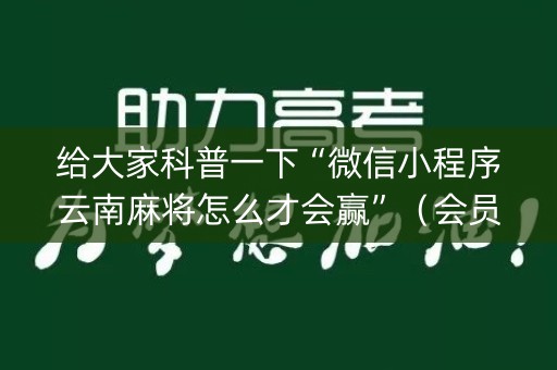 给大家科普一下“微信小程序云南麻将怎么才会赢”（会员会提高胜率吗)