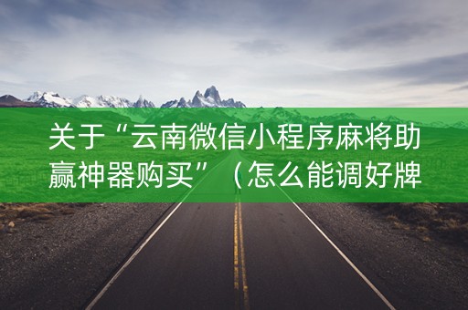 关于“云南微信小程序麻将助赢神器购买”（怎么能调好牌)