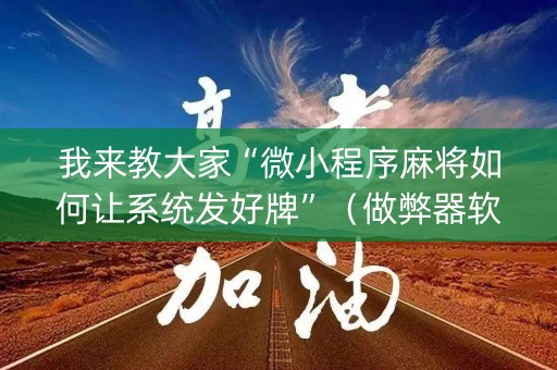 我来教大家“微小程序麻将如何让系统发好牌”（做弊器软件下载)