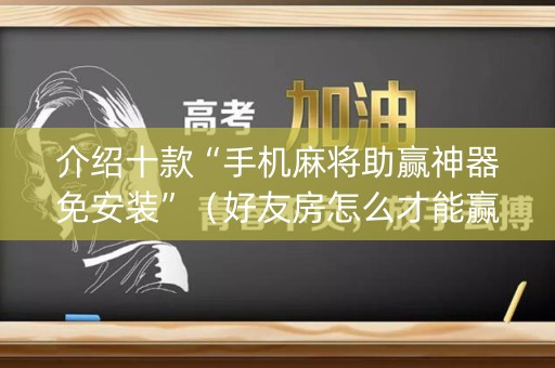 介绍十款“手机麻将助赢神器免安装”（好友房怎么才能赢)