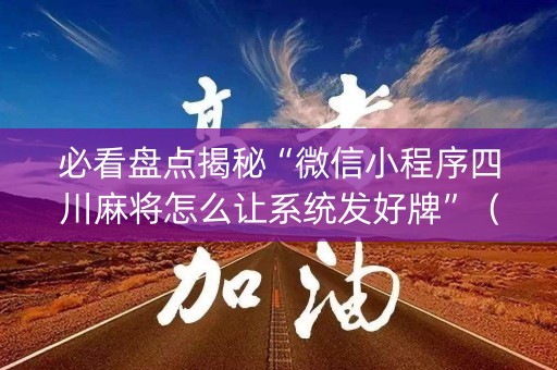 必看盘点揭秘“微信小程序四川麻将怎么让系统发好牌”（开挂辅助器插件)