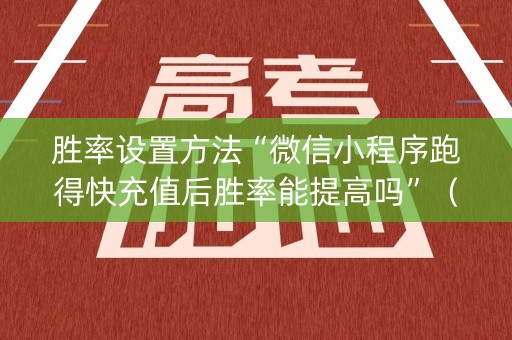 胜率设置方法“微信小程序跑得快充值后胜率能提高吗”（胜率到哪调)