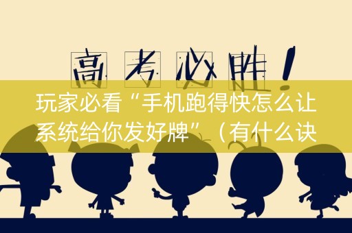 玩家必看“手机跑得快怎么让系统给你发好牌”（有什么诀窍)