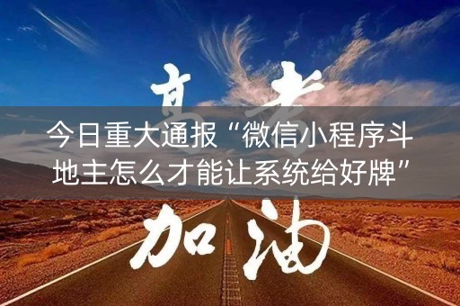 今日重大通报“微信小程序斗地主怎么才能让系统给好牌”（赢的技巧规律)