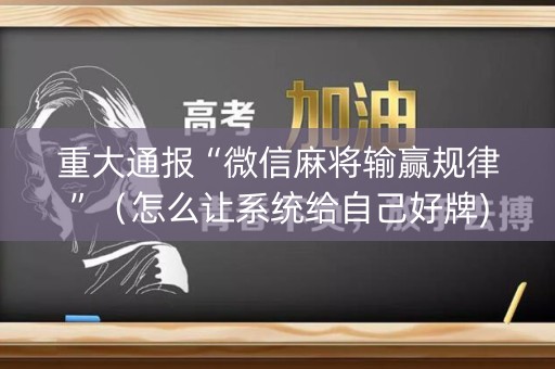 重大通报“微信麻将输赢规律”（怎么让系统给自己好牌)