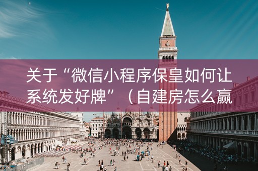 关于“微信小程序保皇如何让系统发好牌”（自建房怎么赢)