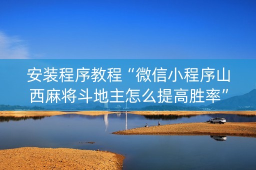 安装程序教程“微信小程序山西麻将斗地主怎么提高胜率”（万能开挂神器)