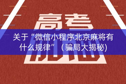 关于“微信小程序北京麻将有什么规律”（骗局大揭秘)