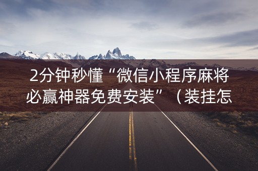 2分钟秒懂“微信小程序麻将必赢神器免费安装”（装挂怎么安装)