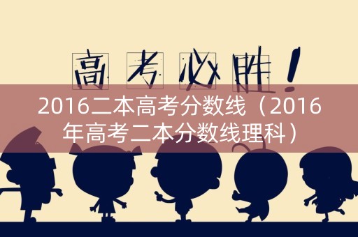2016二本高考分数线（2016年高考二本分数线理科）