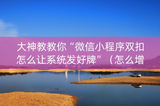 大神教教你“微信小程序双扣怎么让系统发好牌”（怎么增加胜率)