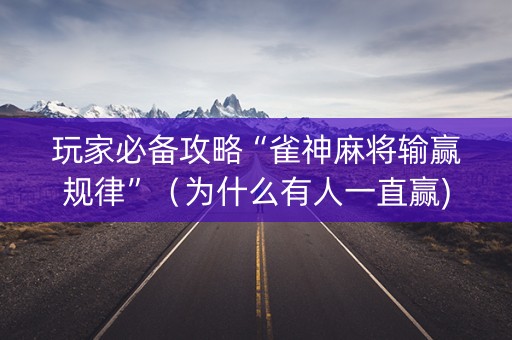 玩家必备攻略“雀神麻将输赢规律”（为什么有人一直赢)