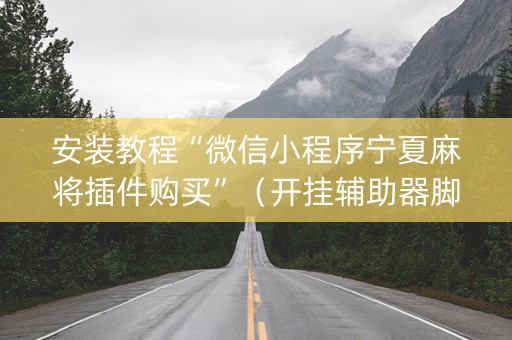 安装教程“微信小程序宁夏麻将插件购买”（开挂辅助器脚本)