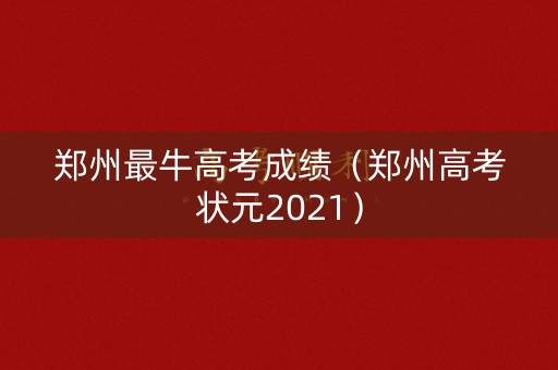 郑州最牛高考成绩（郑州高考状元2021）